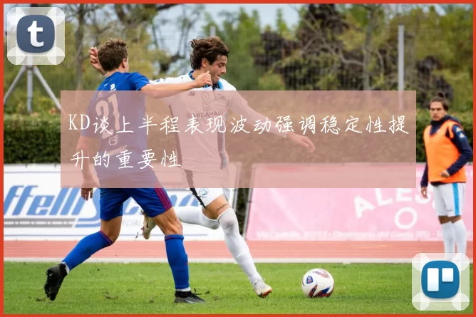 KD谈上半程表现波动强调稳定性提升的重要性