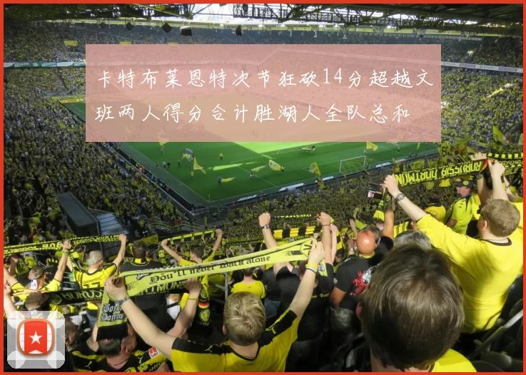 卡特布莱恩特次节狂砍14分超越文班两人得分合计胜湖人全队总和