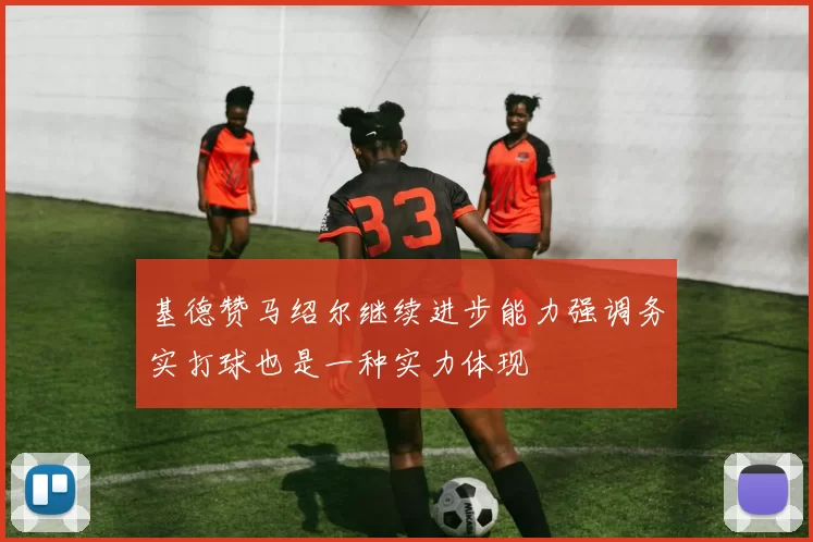 基德赞马绍尔继续进步能力强调务实打球也是一种实力体现