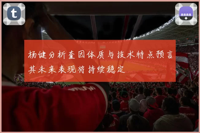 杨健分析奎因体质与技术特点预言其未来表现将持续稳定